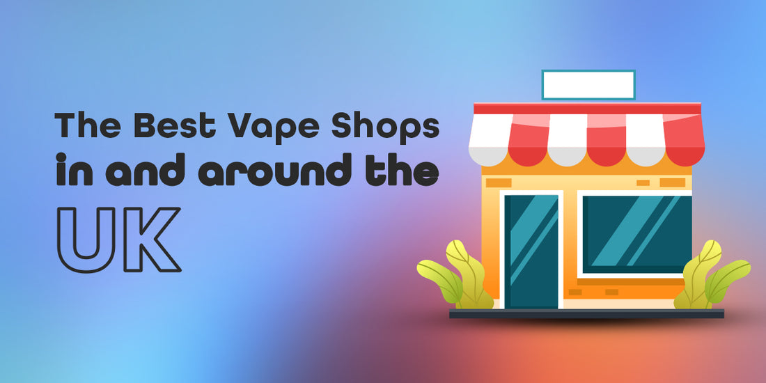The Best Vape Shops in and around the UK